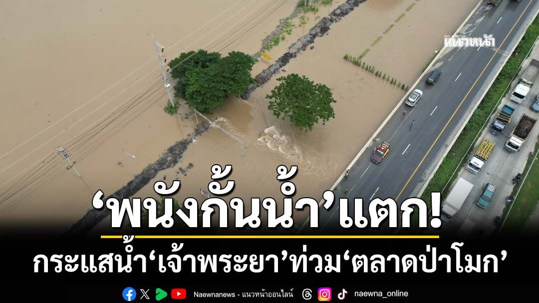‘พนังกั้นน้ำ’แตก! กระแสน้ำ‘เจ้าพระยา’ทะลักท่วม‘ตลาดป่าโมก อ่างทอง’สูงกว่า 1 เมตร
