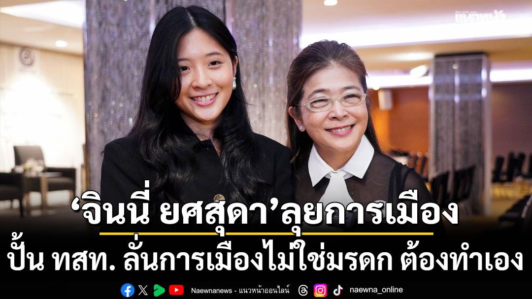 'จินนี่ ยศสุดา' ลูกหญิงหน่อย ลุยการเมือง ลั่นการเมืองไม่ใช่มรดก ต้องทำเอง