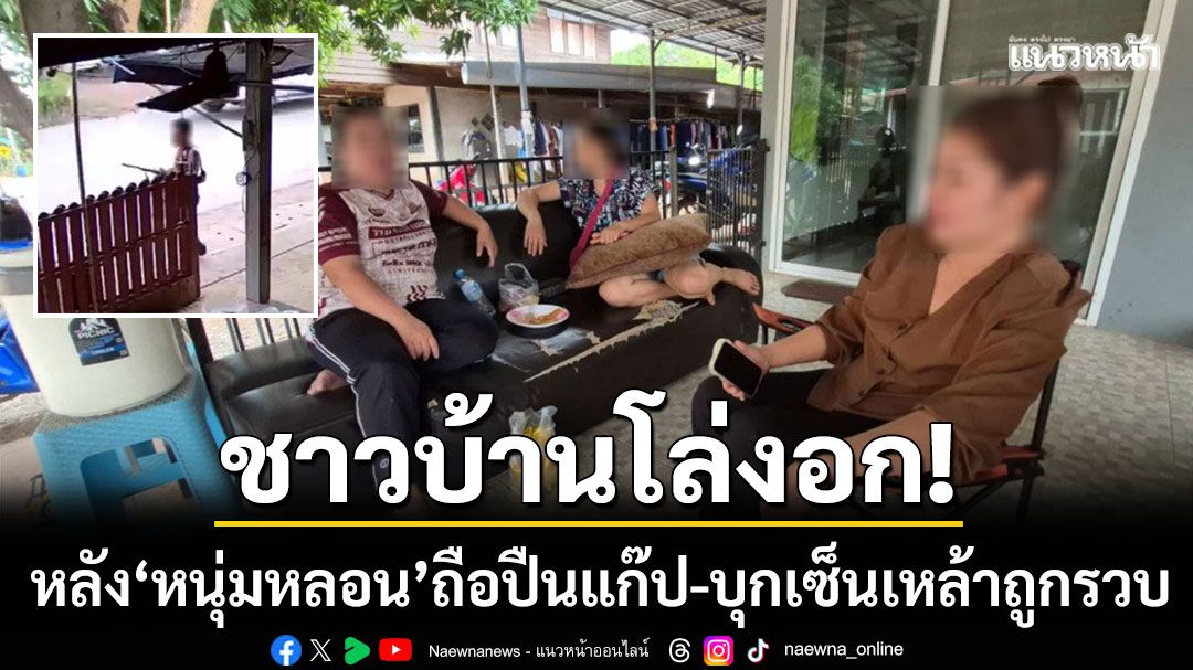 ชาวบ้านโล่งอก! หลัง ‘หนุ่มหลอน’ ถือปืนแก๊ปถูกรวบ วอนรัฐปราบยาให้สิ้นซาก