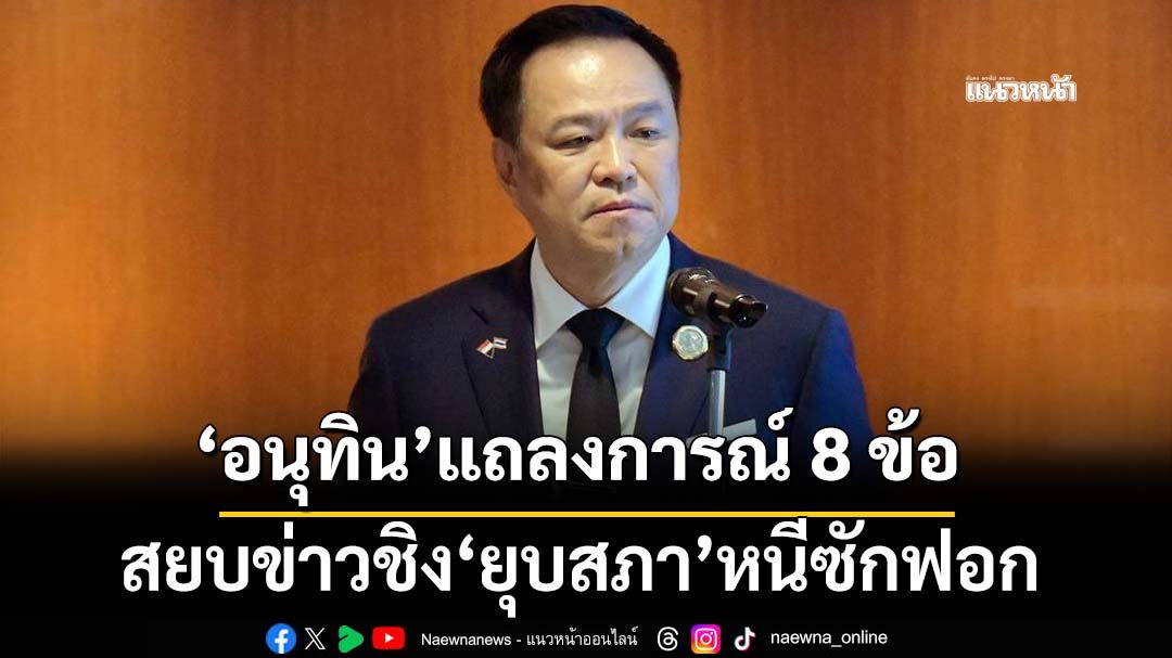 ‘อนุทิน’แถลงการณ์ 8 ข้อ สยบข่าวชิง‘ยุบสภา’ ยันเดินตาม MOA ไม่จับ‘รธน.’เป็นตัวประกัน
