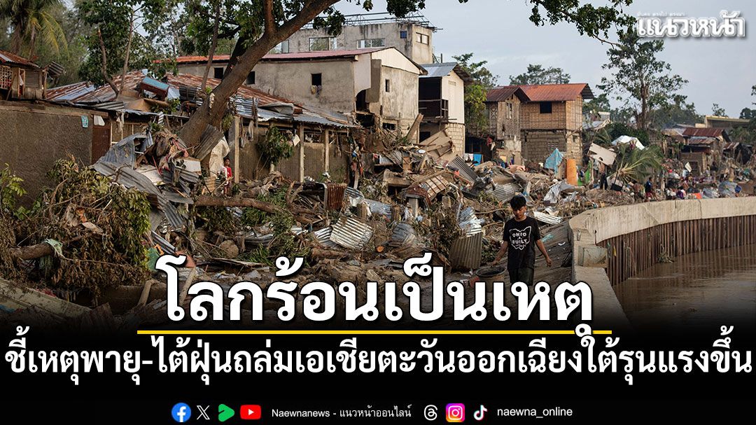 นักวิจัยชี้'โลกร้อน'ต้นเหตุพายุ-ไต้ฝุ่นถล่มเอเชียตะวันออกเฉียงใต้รุนแรงขึ้นทุกปี