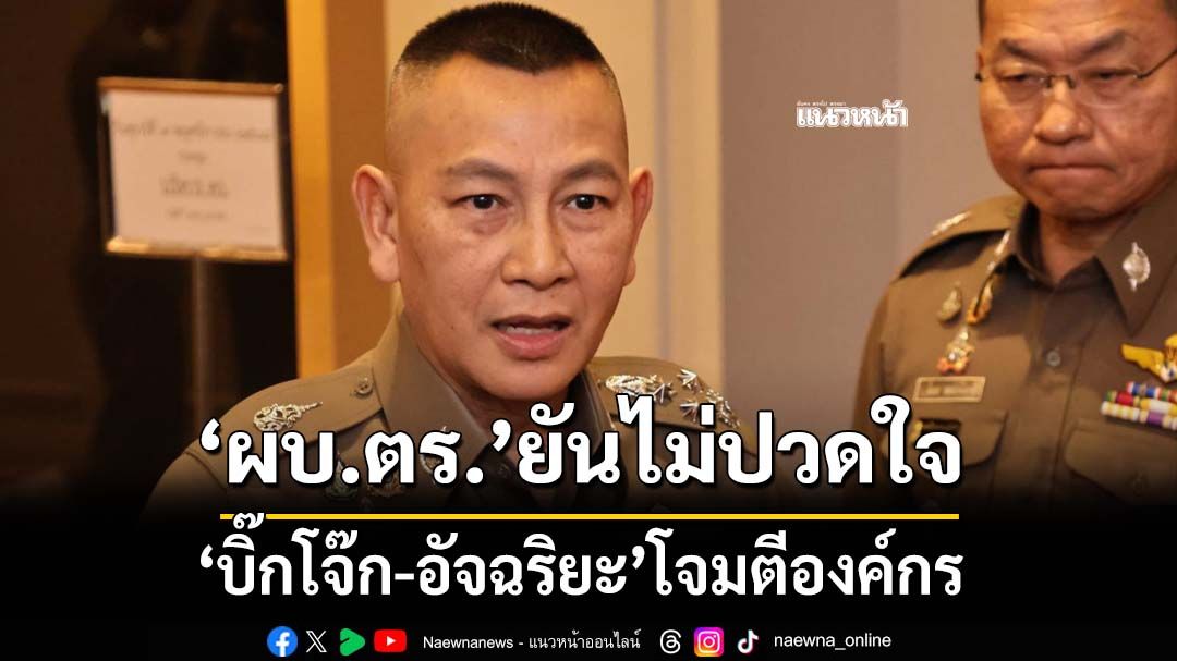 ‘ผบ.ตร.’ยันไม่ปวดใจ‘บิ๊กโจ๊ก-อัจฉริยะ’โจมตีตร. ไม่ได้แต่งตั้งเพื่อนร่วมรุ่น 41 หาผลประโยชน์