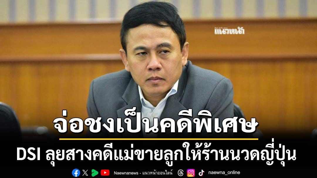 DSI ลุยสางคดีแม่พาลูกวัย 12 ขวบขายร้านนวดค้าประเวณีในญี่ปุ่น จ่อชงเป็นคดีพิเศษ