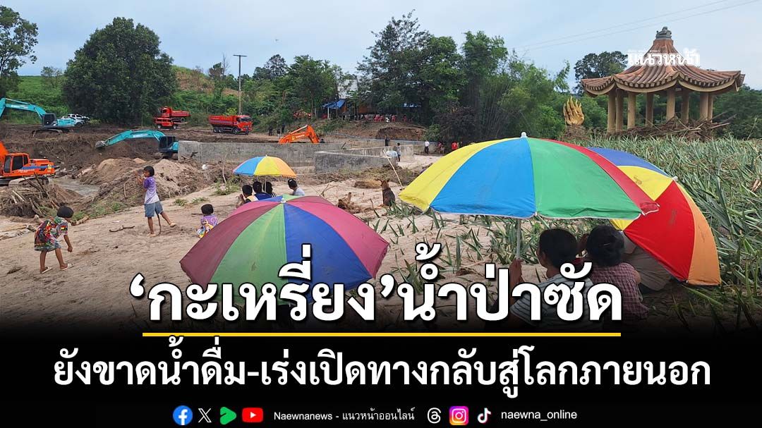 ‘กะเหรี่ยง’กว่า 100 ชีวิตน้ำป่าซัด ยังขาดน้ำดื่ม จนท.เร่งถมดินคอสะพาน เปิดทางกลับสู่โลกภายนอก