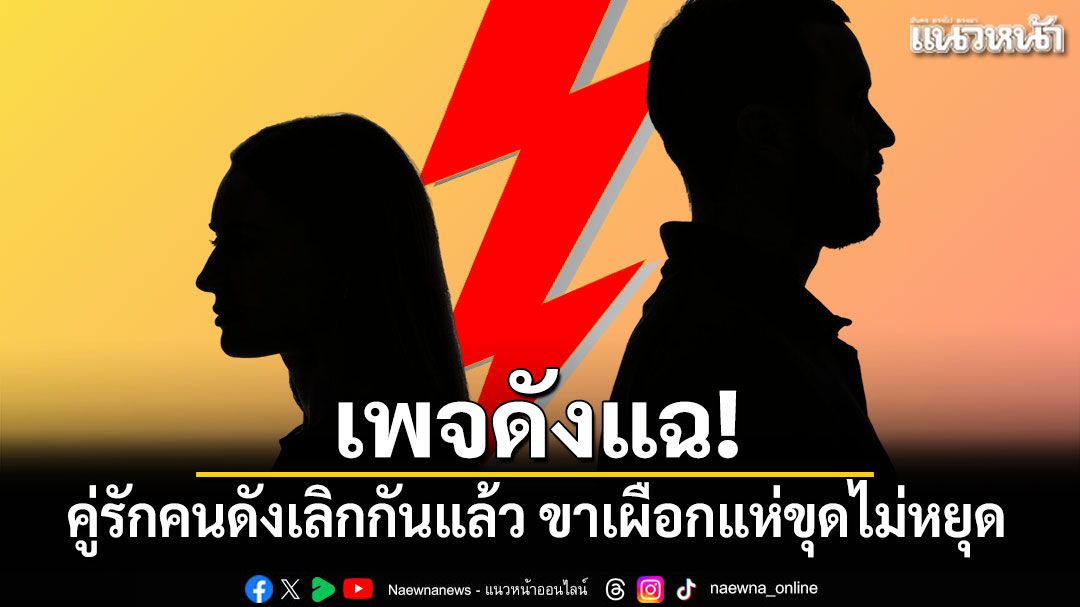 เพจดังแฉ! คู่รักคนดังเลิกกันแล้ว ขาเผือกแห่ขุดไม่หยุด