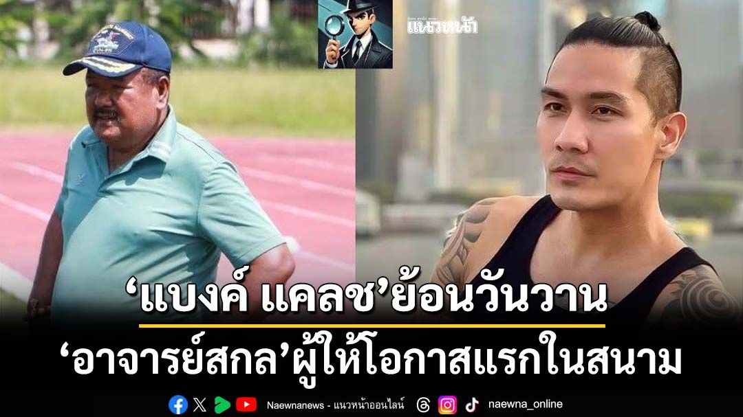 ‘แบงค์ วงแคลช’ย้อนวันวานถึง‘อาจารย์สกล’ผู้ให้โอกาสแรก จากราชวินิตบางแก้วถึง‘หมอนทองวิทยา’