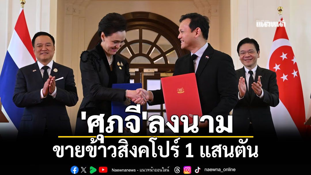 'ศุภจี'ลงนามขายข้าวสิงคโปร์ 1 แสนตัน นำร่องดันไทยสู่ Food Security Hub