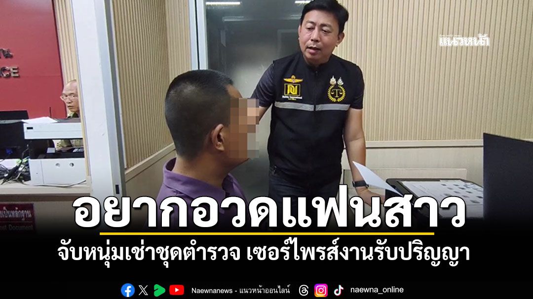 อยากอวดแฟนสาว! เช่าชุดตำรวจเต็มยศ เซอร์ไพรส์งานรับปริญญา สุดท้ายเจอข้อหา