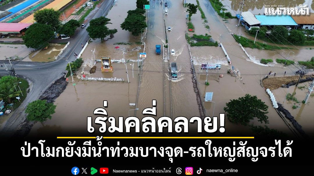 เริ่มคลี่คลาย! ป่าโมกยังมีน้ำท่วมบางจุด รถใหญ่สัญจรได้