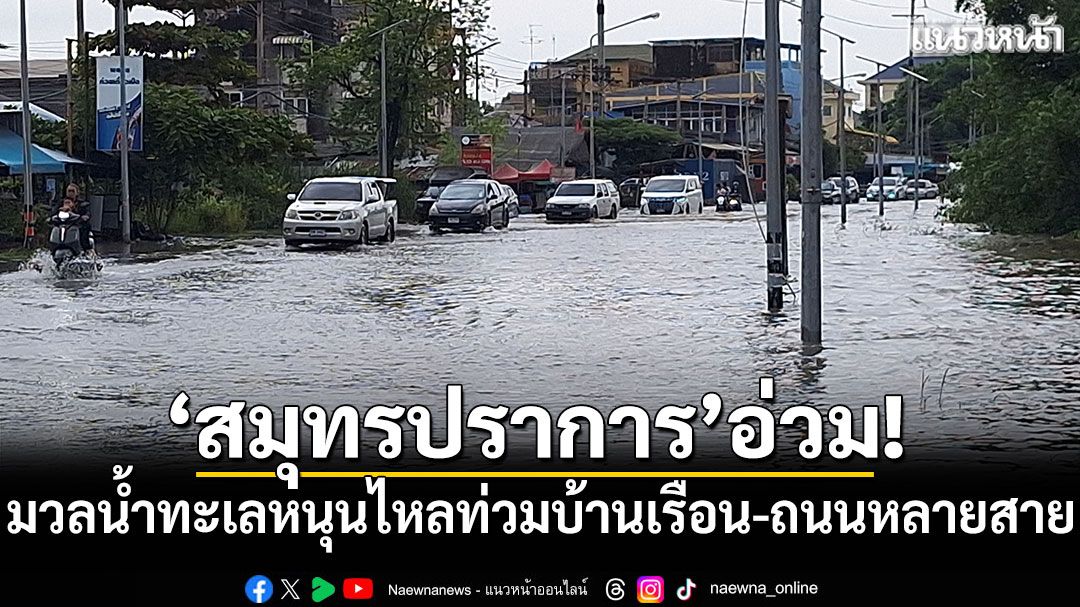 'สมุทรปราการ'อ่วม! มวลน้ำทะเลหนุนไหลท่วมบ้านเรือน-ถนนหลายสาย