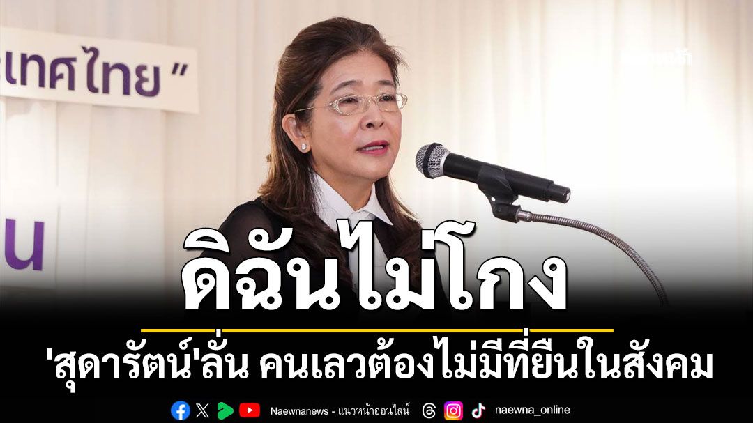 'สุดารัตน์'ลั่น 'ดิฉันไม่โกง' ย้ำคนเลวต้องไม่มีที่ยืนในสังคม ที่เดียวที่อยู่ได้ คือ 'คุก'