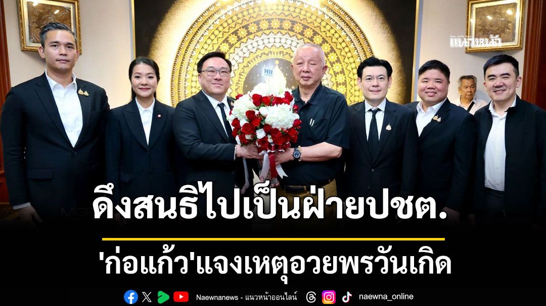 ดึงสนธิไปเป็นฝ่าย ปชต. 'ก่อแก้ว' แจงเหตุอวยพรวันเกิด