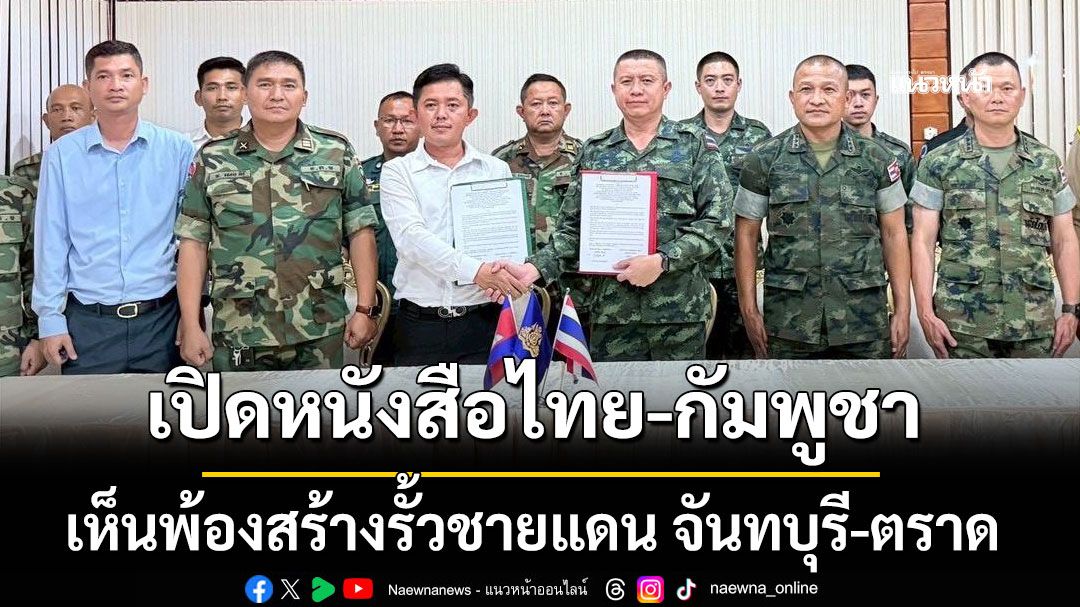 เปิดหนังสือไทย-กัมพูชา เห็นพ้องสร้างรั้วชายแดน จันทบุรี-ตราด