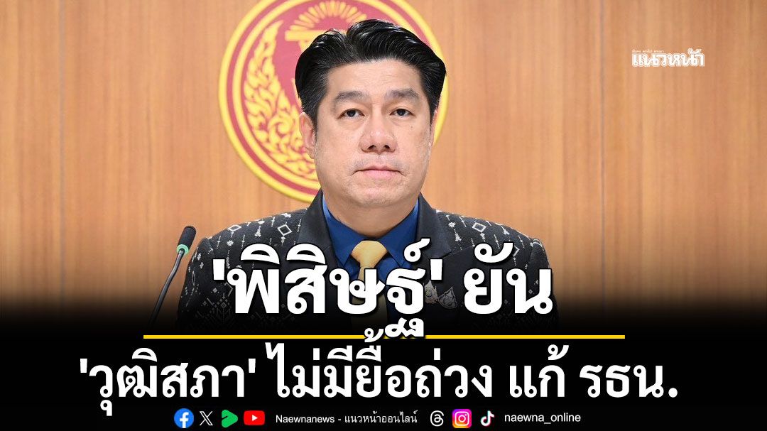 'พิสิษฐ์' ยัน 'วุฒิสภา' ไม่มียื้อถ่วง แก้ รธน. แจงองค์ประชุมกมธ.ฯล่ม เหตุไร้ความชัดเจน