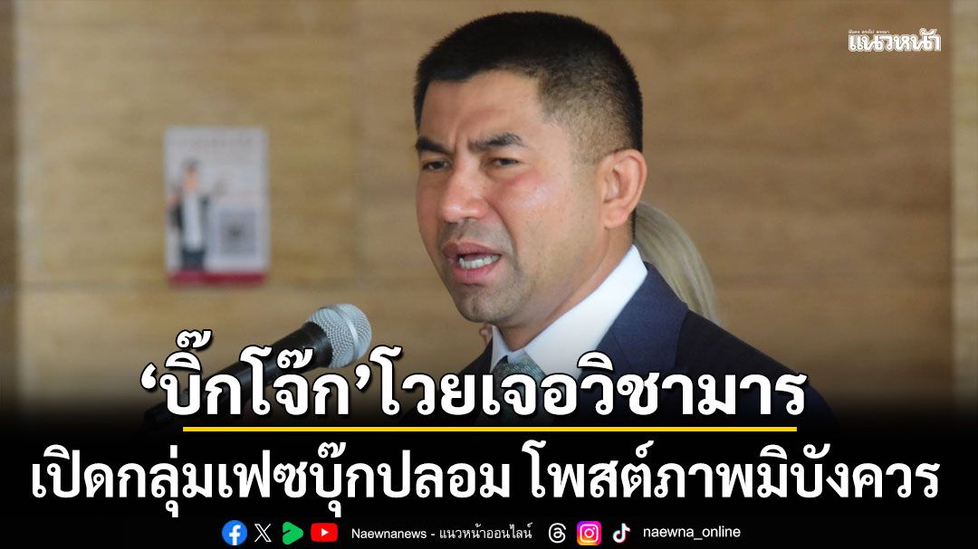 'บิ๊กโจ๊ก' โวยเจอวิชามาร เปิดกลุ่มเฟซบุ๊กปลอม โพสต์ภาพมิบังควร โร่แจ้งตร.สอบสวนกลาง