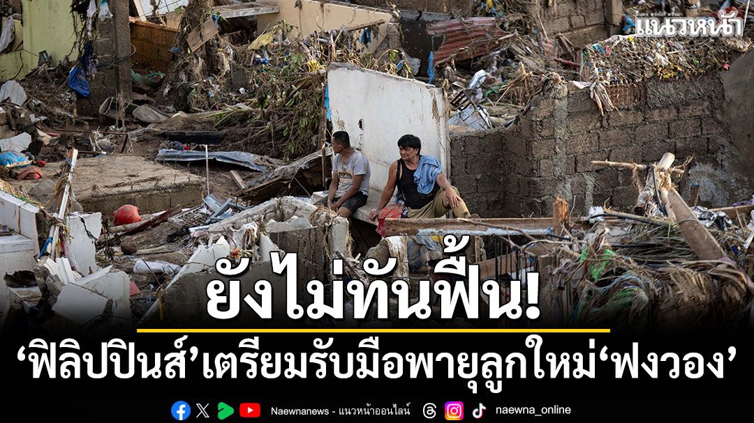 ยังไม่ทันฟื้น! 'ฟิลิปปินส์'เตรียมรับมือพายุลูกใหม่'ฟงวอง'