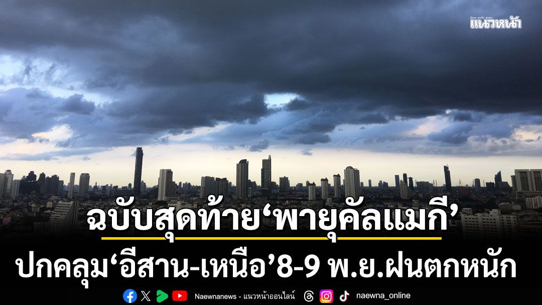 กรมอุตุฯ ประกาศฉบับสุดท้าย 'พายุคัลแมกี' ปกคลุม'อีสาน-เหนือ' ส่งผลให้ 8-9 พ.ย.ฝนตกหนัก