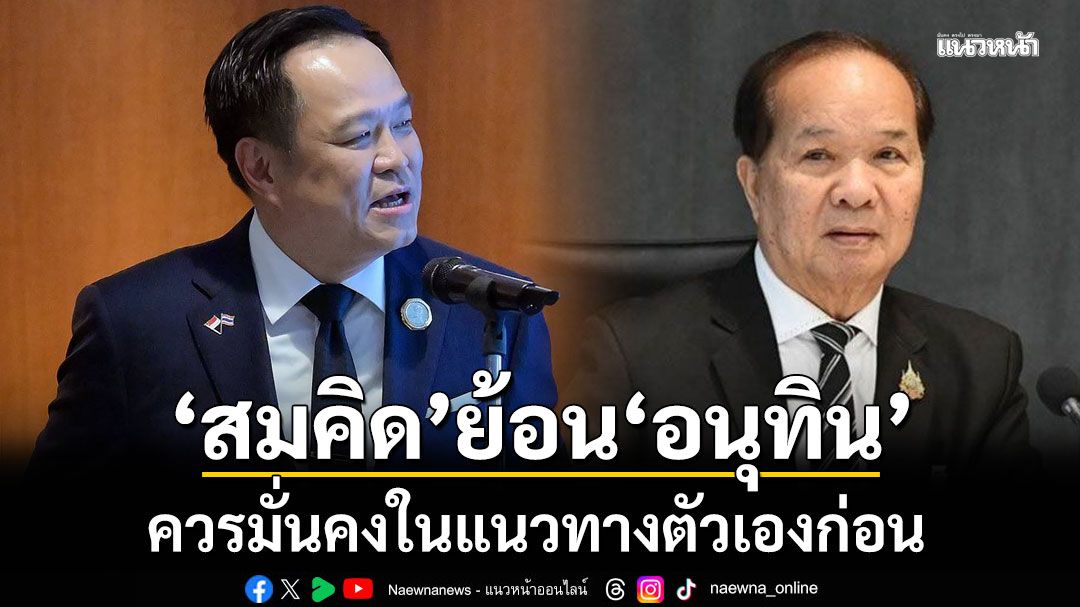 'สมคิด' ย้อน 'อนุทิน' ควรมั่นคงในแนวทางตัวเองก่อน ดักทาง อย่ายุบสภาฯ หนีซักฟอก