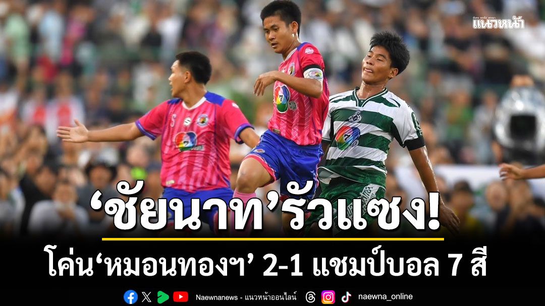 ‘ชัยนาท’รัวแซง! โค่น‘หมอนทองฯ’ 2-1 แชมป์บอล 7 สี