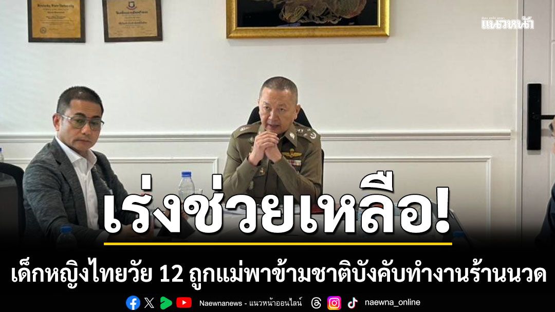 ตร.จับมือญี่ปุ่นเร่งช่วยเด็กหญิงไทยวัย 12 ถูกแม่พาข้ามชาติบังคับทำงานร้านนวด