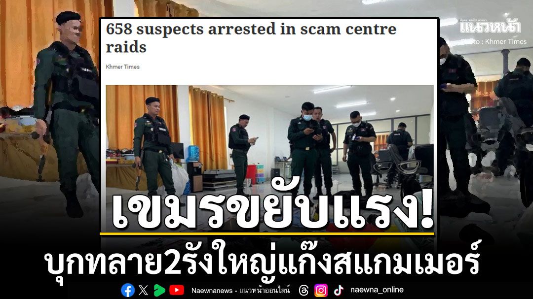 'กัมพูชา'ขยับแรง! บุกทลาย2รังใหญ่แก๊งสแกมเมอร์ รวบผู้ต้องหากว่า600คนส่วนใหญ่เป็นชาวต่างชาติ