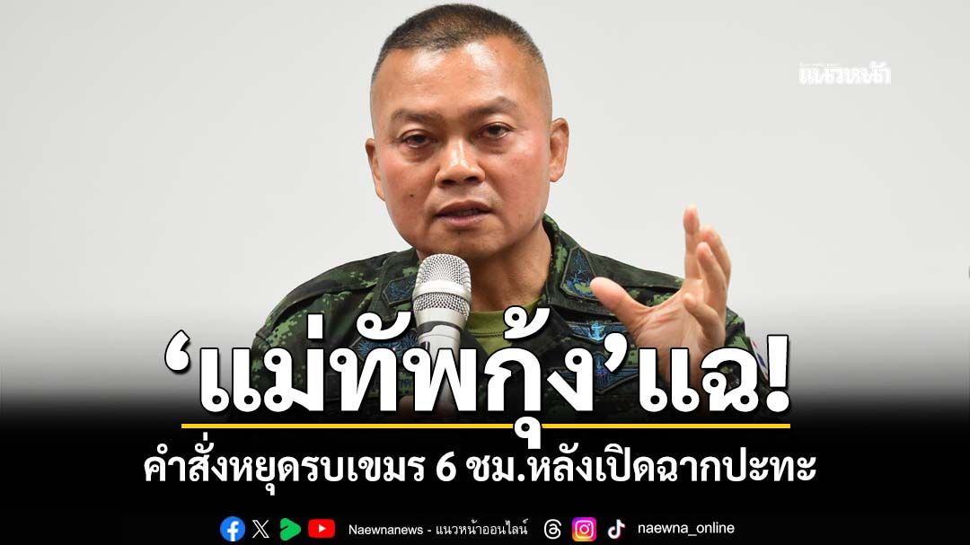 ‘แม่ทัพกุ้ง’แฉ! คำสั่งหยุดรบเขมร 6 ชม. หลังเปิดฉากปะทะ (ชมคลิป)