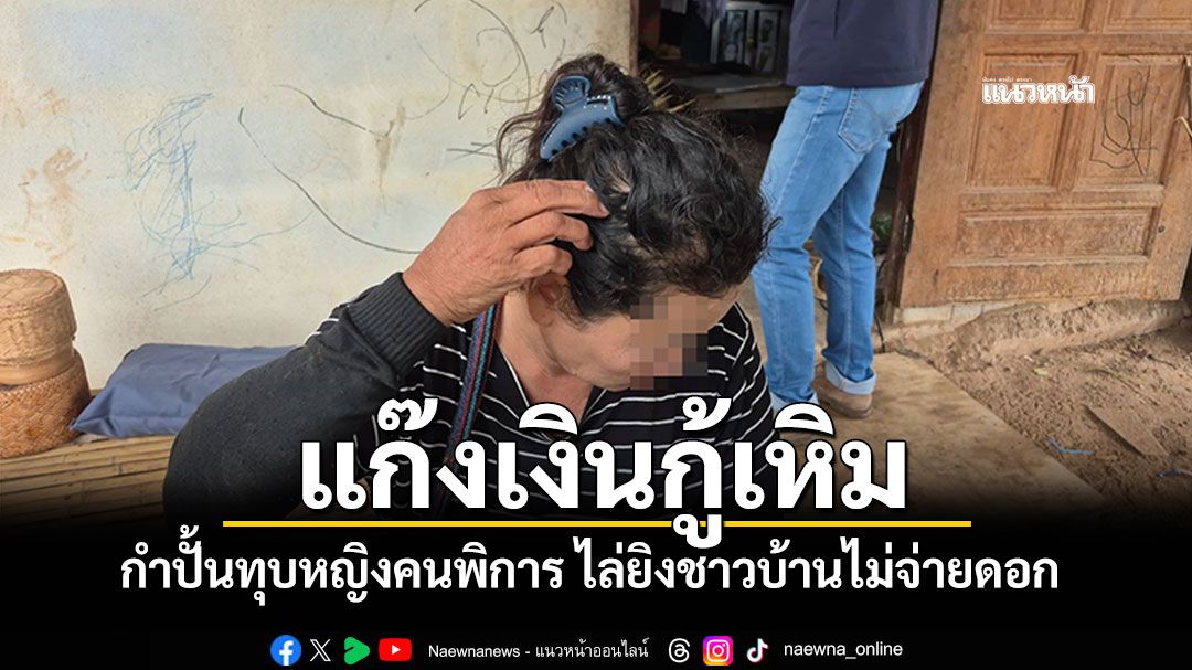 แก๊งเงินกู้เหิม! กำปั้นทุบหญิงคนพิการ ไล่ยิงชาวบ้านไม่จ่ายดอกตามนัด