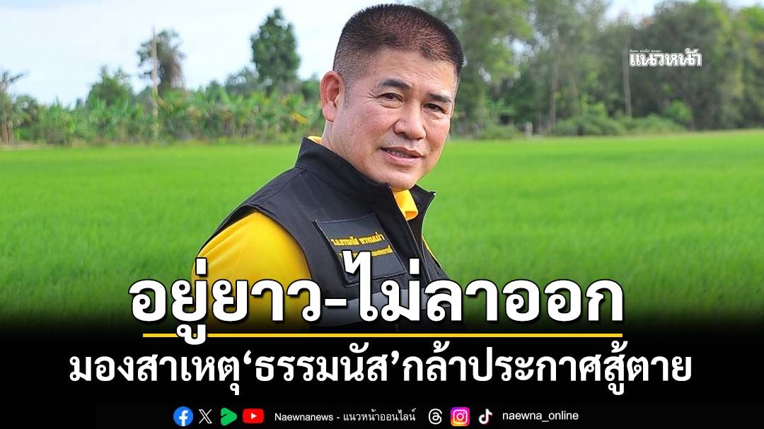 ทุบเปรี้ยง! ‘ธรรมนัส’อยู่ยาว-ไม่ลาออก มองสาเหตุทำไมกล้าประกาศขอตายในสนามการเมือง