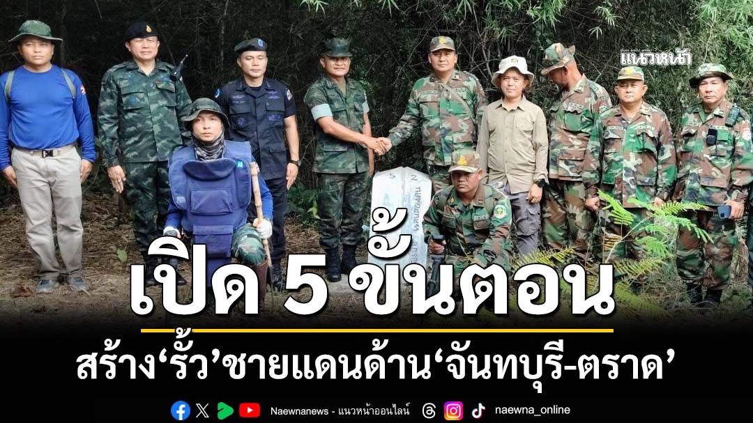 เปิดแผน 5 ขั้นตอนสร้าง‘รั้ว’ชายแดนไทย-กัมพูชาด้าน‘จันทบุรี-ตราด’ คาด 15 วัน‘ปักหมุด’ชั่วคราว