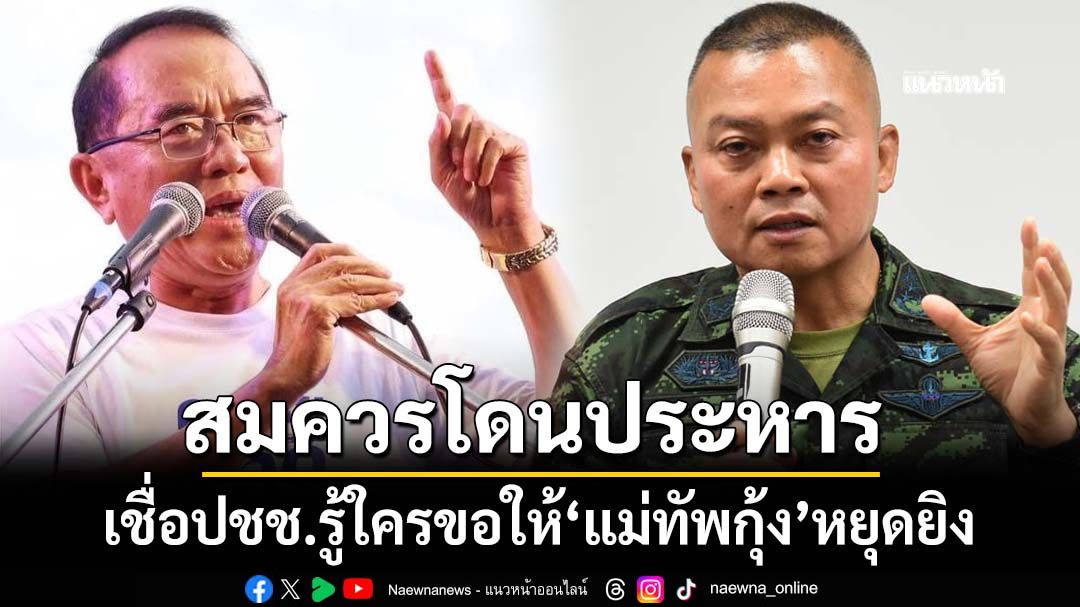 คนไทยใจเขมร! ใครขอให้‘แม่ทัพกุ้ง’หยุดยิง สมควรโดนโทษประหาร เชื่อปชช.รู้เป็นใคร