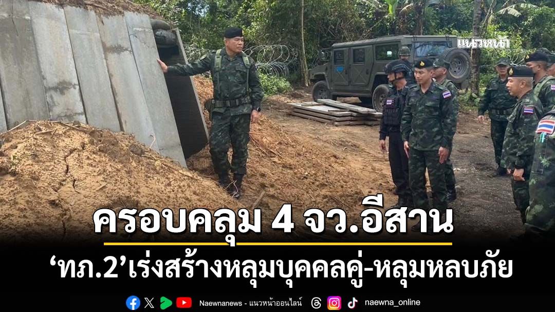 ‘กองทัพภาคที่2’เร่งสร้างหลุมบุคคลคู่-หลุมหลบภัย ภายใต้‘กองทุนหทัยทิพย์’ ครอบคลุม 4 จว.อีสาน