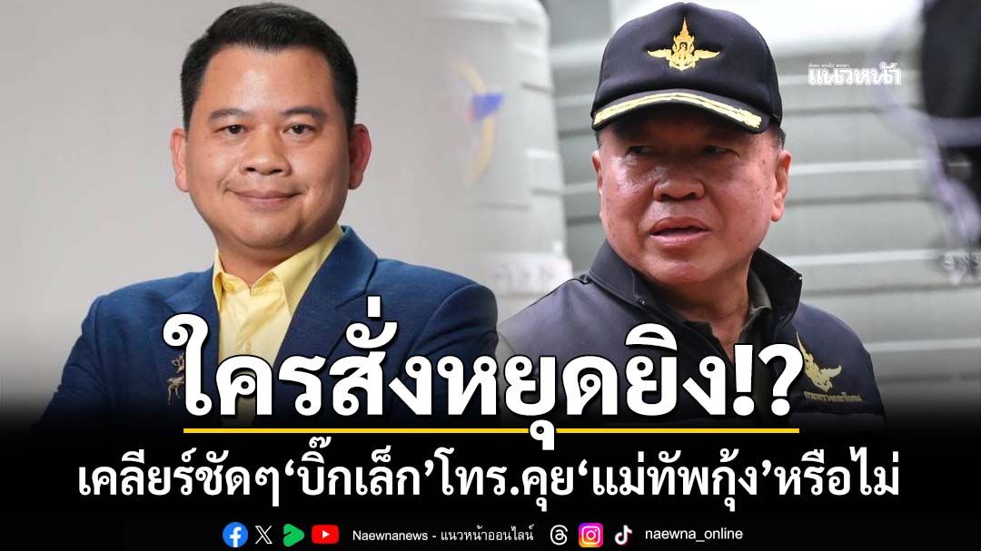 ใครสั่งหยุดยิง! ‘ที่ปรึกษา รมว.กลาโหม’เปิดบทสนทนาถาม‘บิ๊กเล็ก’โทร.คุย‘แม่ทัพกุ้ง’หรือไม่