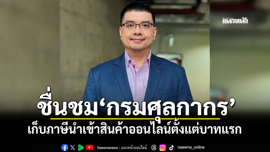 นักวิชาการ มธ.หนุนมาตรการ เก็บภาษีนำเข้าสินค้าออนไลน์ตั้งแต่บาทแรก สร้างความเป็นธรรม SME ไทย