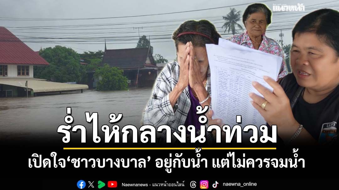 เปิดใจ‘ชาวบางบาล’ร่ำไห้กลางน้ำท่วม ลั่นอยู่กับน้ำ แต่ไม่ควรจมน้ำ