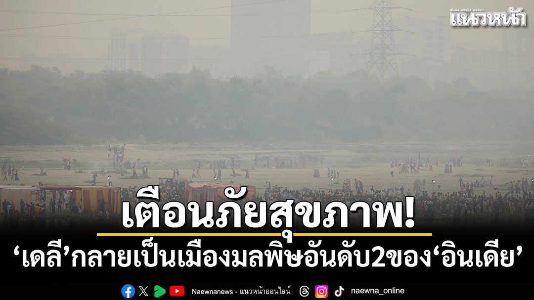 เตือนภัยสุขภาพ! 'เดลี'กลายเป็นเมืองมลพิษอันดับ 2 ของ'อินเดีย'