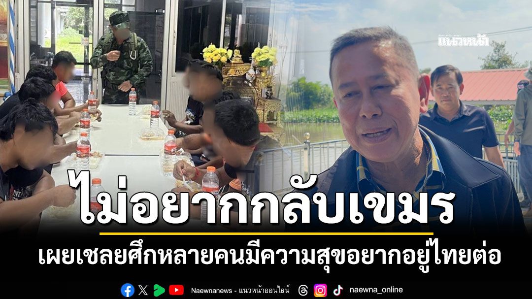 'บิ๊กดุลย์'ลั่นไม่จำเป็นต้องเก็บ '18 เชลยศึก' บอกหลายคนไม่อยากกลับ มีความสุขอยากอยู่ไทยต่อ