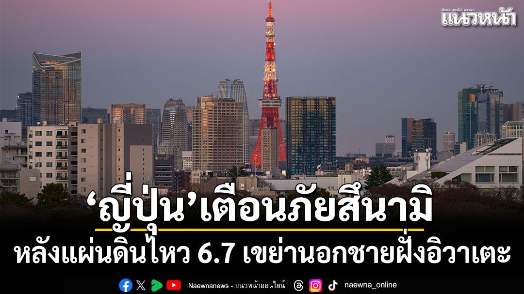 'ญี่ปุ่น'เตือนภัยสึนามิ หลังแผ่นดินไหว 6.7 เขย่านอกชายฝั่งอิวาเตะ
