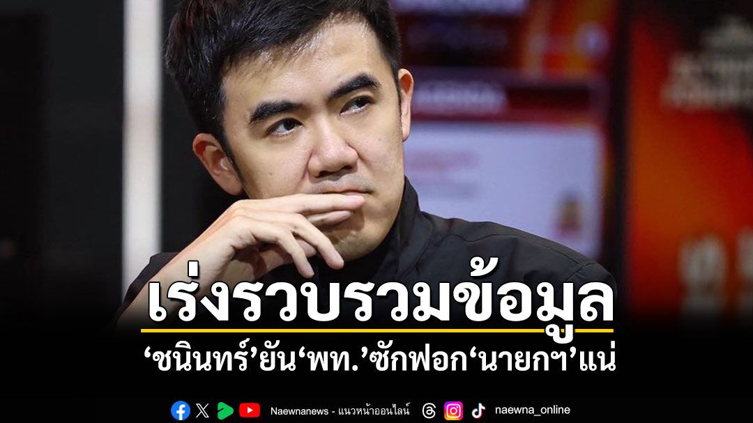 เร่งรวบรวมข้อมูล! ‘ชนินทร์’ยัน‘พท.’ซักฟอก‘นายกฯ’แน่