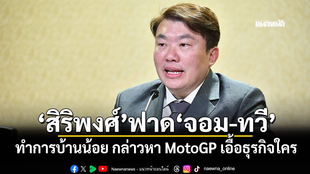 'สิริพงศ์'ฟาด'จอม-ทวี'ทำการบ้านน้อย กล่าวหา MotoGP เอื้อธุรกิจใคร