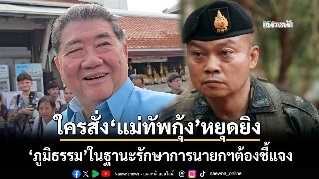 ‘ภูมิธรรม’ในฐานะรักษาการนายกฯต้องชี้แจง ใครโทร.สั่ง‘แม่ทัพกุ้ง’หยุดยิง