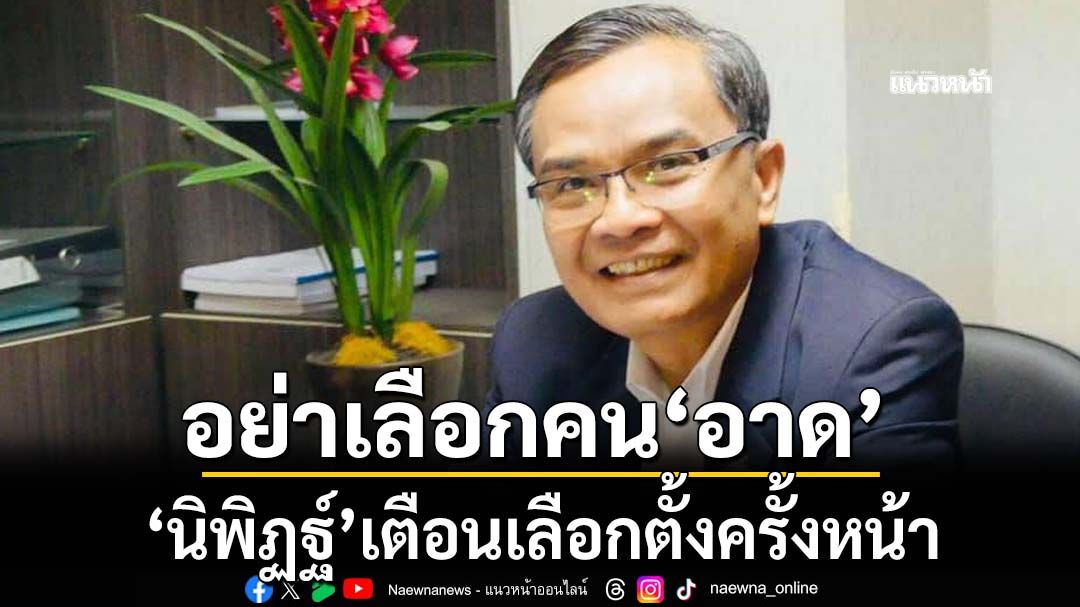 ‘นิพิฏฐ์’เตือนเลือกตั้งครั้งหน้า อย่าเลือกคน‘อาด’ไปข่มขืนประเทศ