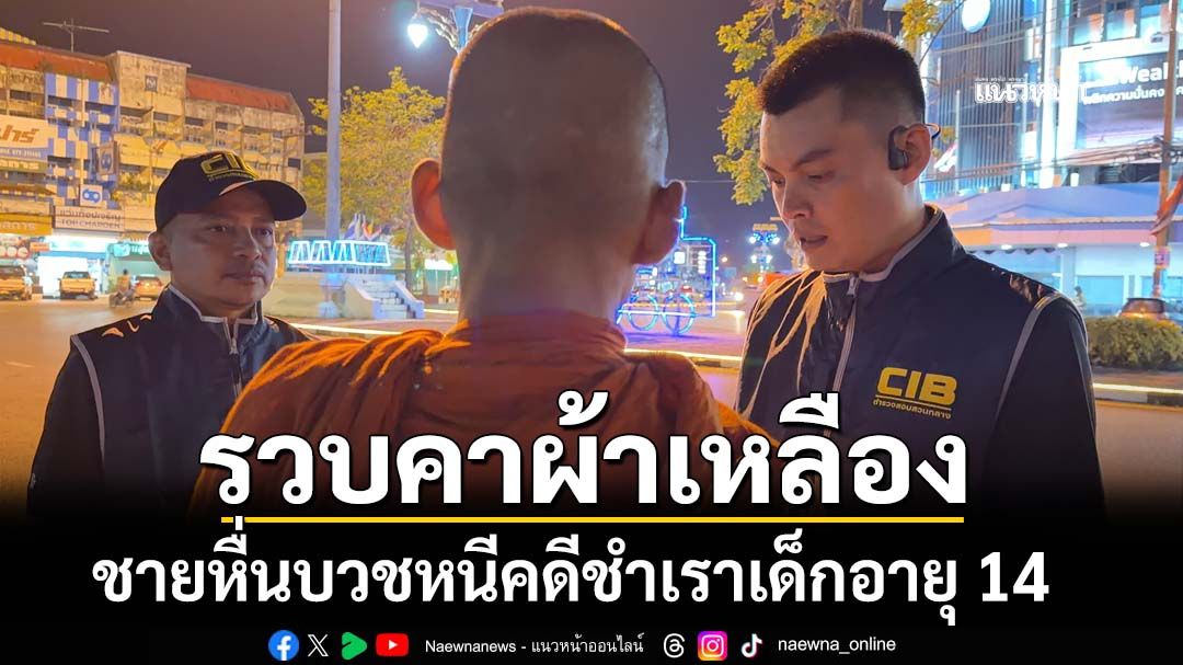 รวบคาผ้าเหลือง ชายหื่นบวชหนีคดีชำเราเด็กอายุ 14 อ้างเด็กสมัครใจ