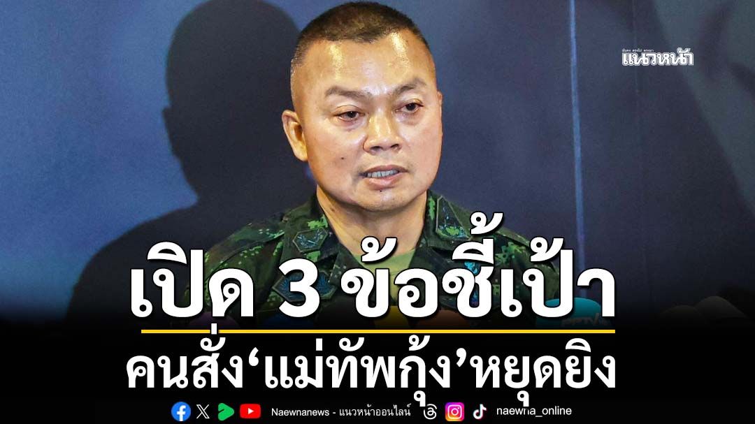 เปิด 3 ข้อชี้เป้าคนสั่ง‘แม่ทัพกุ้ง’หยุดยิง 6 ชม.แรกศึกเขมร