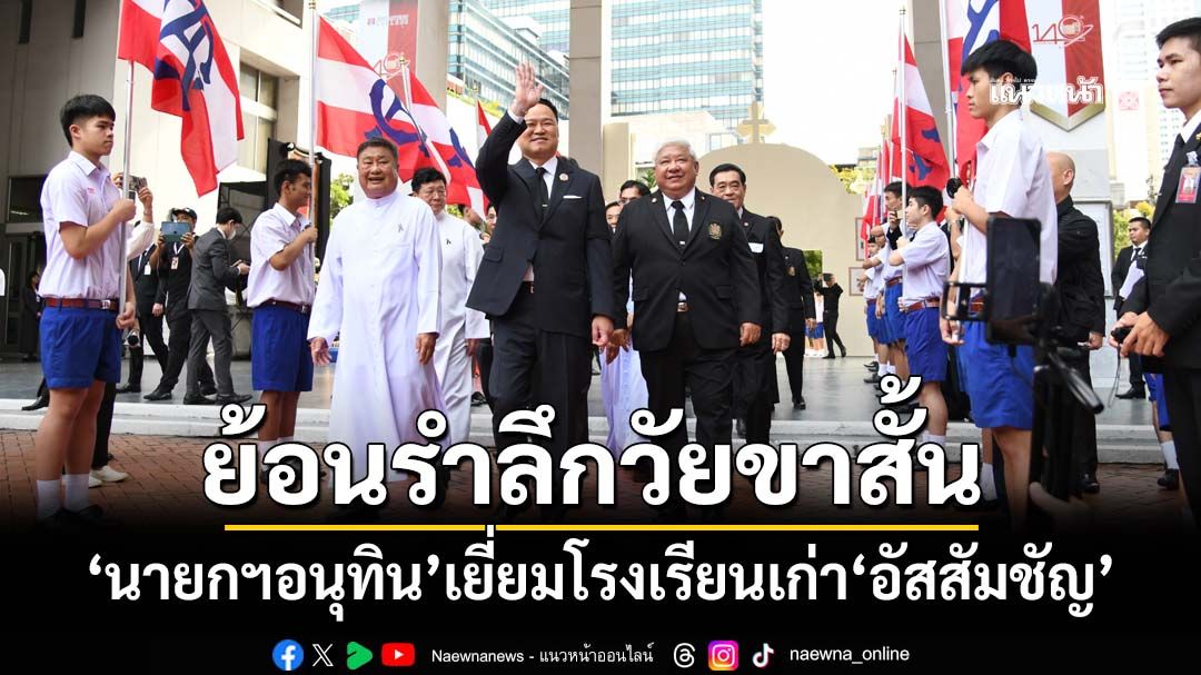 ‘นายกฯอนุทิน’เยี่ยมโรงเรียนเก่า‘อัสสัมชัญ’ ย้อนรำลึกวัยขาสั้น แนะเด็กตั้งใจเรียนตอบแทนแผ่นดิน