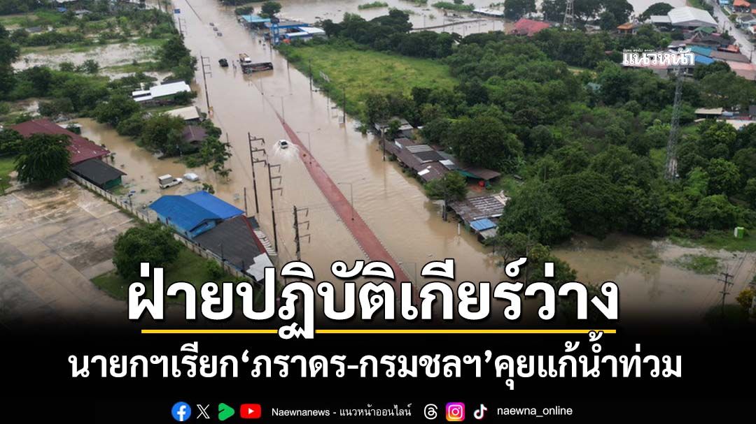 ‘อนุทิน’เรียก‘ภราดร-กรมชลประทาน’คุยบ่ายนี้ หลัง​ฝ่ายปฏิบัติเกียร์ว่าง หลายจว.น้ำท่วมหนัก