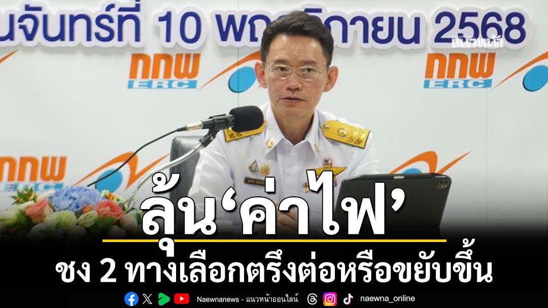 กกพ.ชง 2 ทางเลือกค่าไฟงวดใหม่ตรึงต่อหรือขึ้นเป็น 4.58 บ./หน่วย