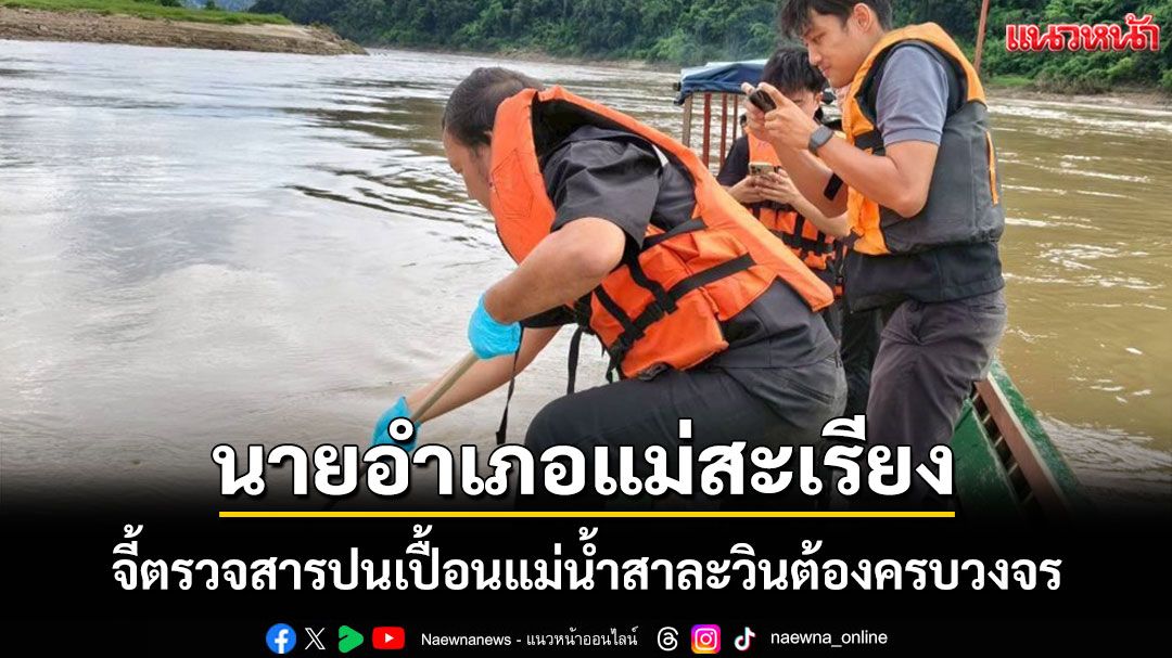 นายอำเภอแม่สะเรียงเรียกร้องตรวจสารปนเปื้อนแม่น้ำสาละวินต้องครบวงจร