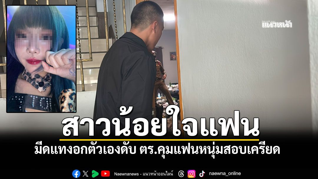 น้อยใจแฟนไม่หอมแก้ม! มีดแทงอกตัวเองดับ ตร.คุมแฟนหนุ่มสอบเครียด