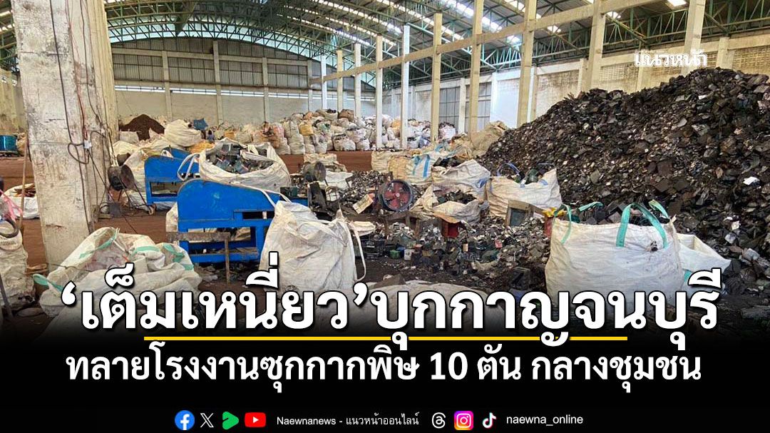 'ธนกร'ส่งทีม'เต็มเหนี่ยว'บุกกาญจนบุรี! ทลายโรงงานซุกกากพิษ 10 ตัน กลางชุมชน