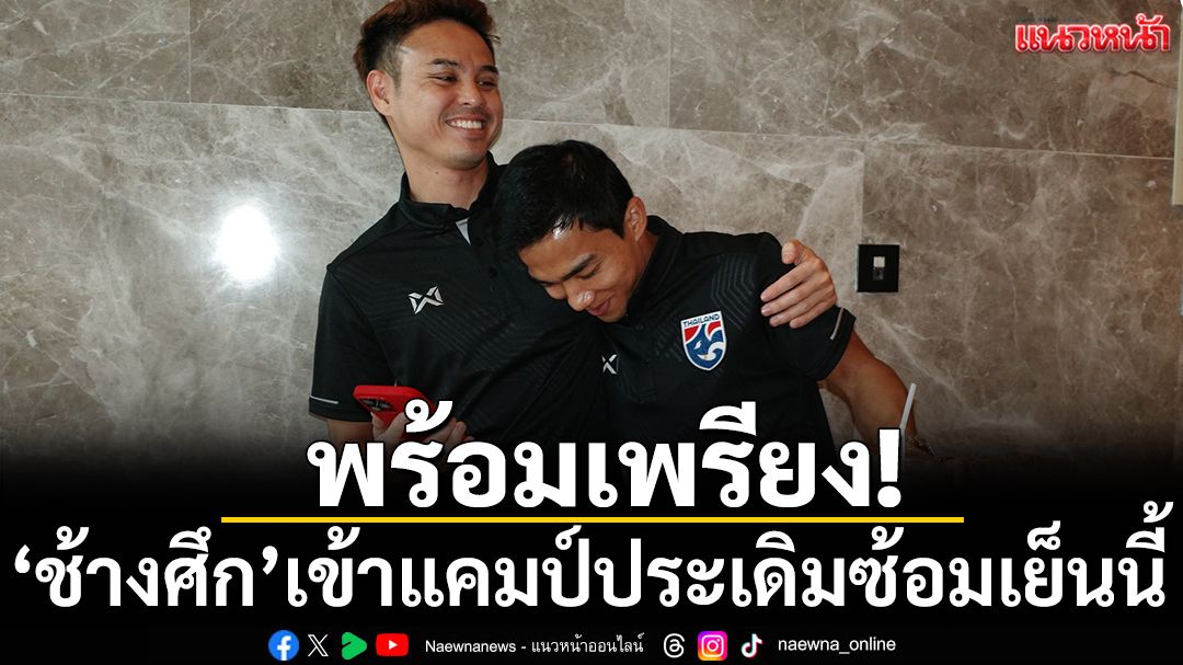 พร้อมเพรียง!‘ช้างศึก’เข้าแคมป์ประเดิมซ้อมเย็นนี้